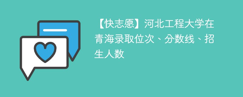 【快志愿】河北工程大学在青海录取位次、分数线、招生人数