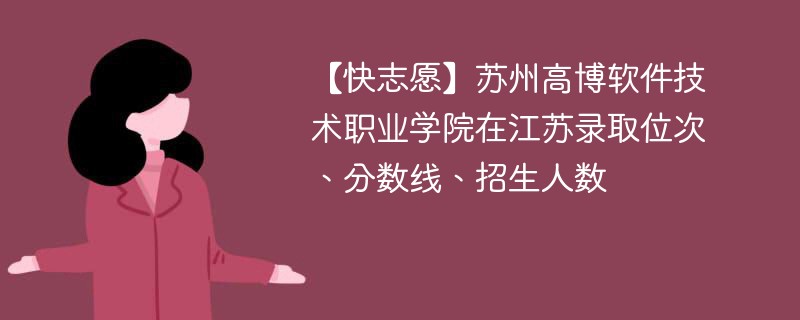 【快志愿】苏州高博软件技术职业学院在江苏录取位次、分数线、招生人数