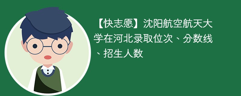 【快志愿】沈阳航空航天大学在河北录取位次、分数线、招生人数