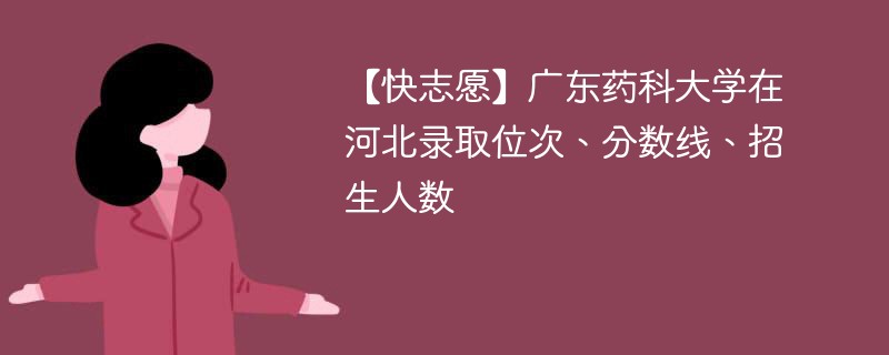 【快志愿】广东药科大学在河北录取位次、分数线、招生人数