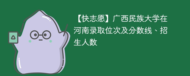 【快志愿】广西民族大学在河南录取位次及分数线、招生人数
