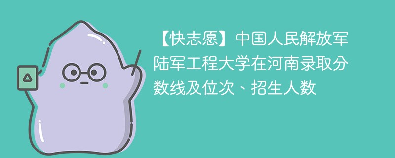 【快志愿】中国人民解放军陆军工程大学在河南录取分数线及位次、招生人数