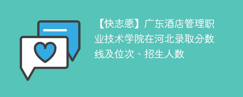 【快志愿】广东酒店管理职业技术学院在河北录取分数线及位次、招生人数