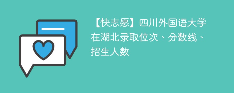 【快志愿】四川外国语大学在湖北录取位次、分数线、招生人数