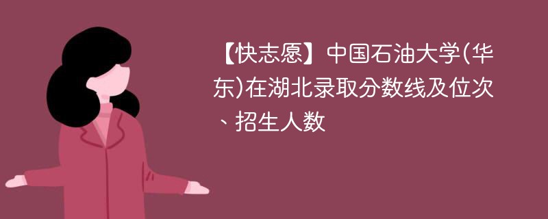 【快志愿】中国石油大学(华东)在湖北录取分数线及位次、招生人数