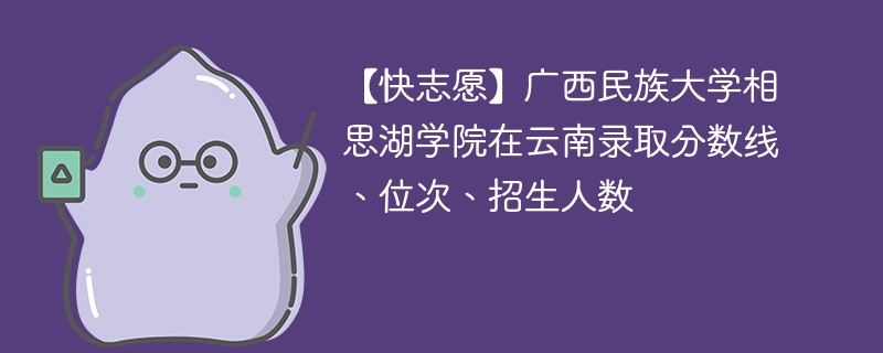 【快志愿】广西民族大学相思湖学院在云南录取分数线、位次、招生人数