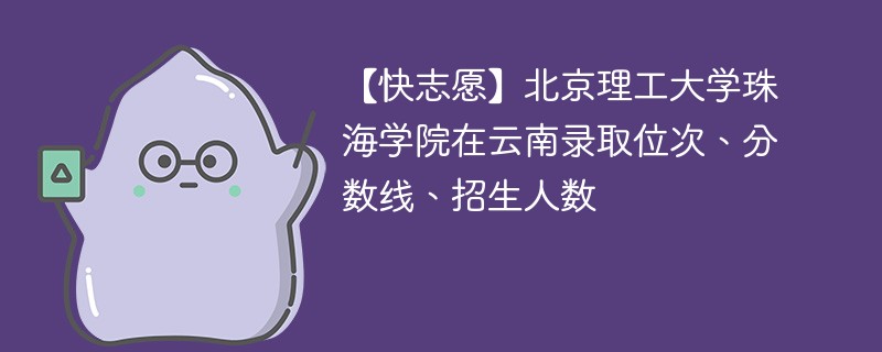 【快志愿】北京理工大学珠海学院在云南录取位次、分数线、招生人数