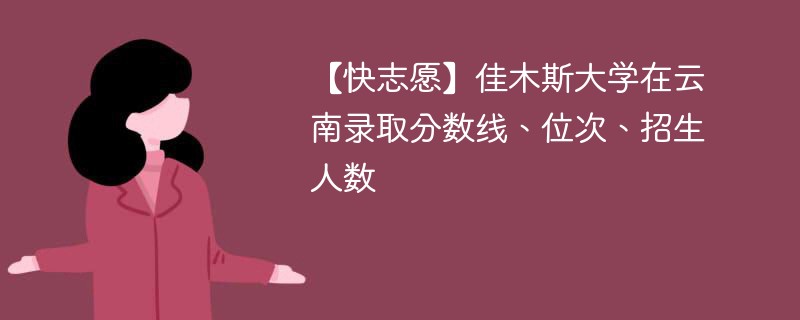 【快志愿】佳木斯大学在云南录取分数线、位次、招生人数