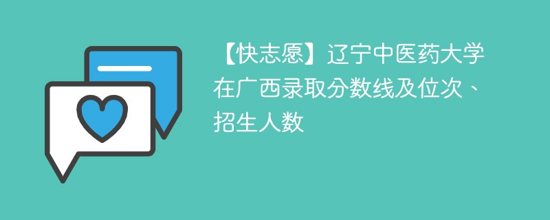 【快志愿】辽宁中医药大学在广西录取分数线及位次、招生人数