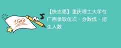 重庆理工大学在广西录取位次、分数线、招生人数「2021-2023招生计划」