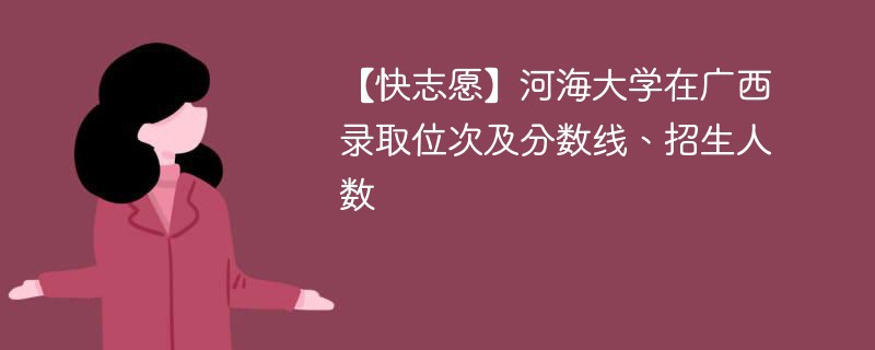 【快志愿】河海大学在广西录取位次及分数线、招生人数