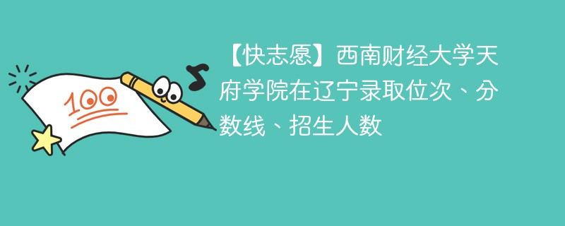 【快志愿】西南财经大学天府学院在辽宁录取位次、分数线、招生人数