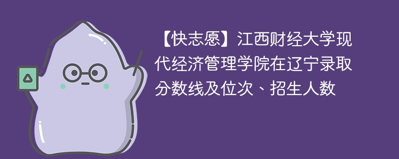 【快志愿】江西财经大学现代经济管理学院在辽宁录取分数线及位次、招生人数