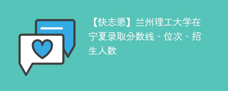 【快志愿】兰州理工大学在宁夏录取分数线、位次、招生人数