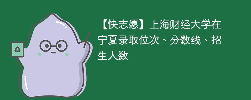 【快志愿】上海财经大学在宁夏录取位次、分数线、招生人数