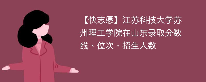 【快志愿】江苏科技大学苏州理工学院在山东录取分数线、位次、招生人数