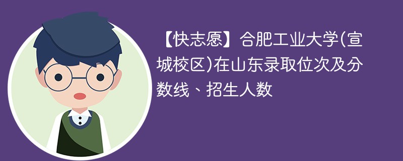 【快志愿】合肥工业大学(宣城校区)在山东录取位次及分数线、招生人数