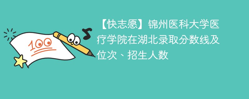 【快志愿】锦州医科大学医疗学院在湖北录取分数线及位次、招生人数