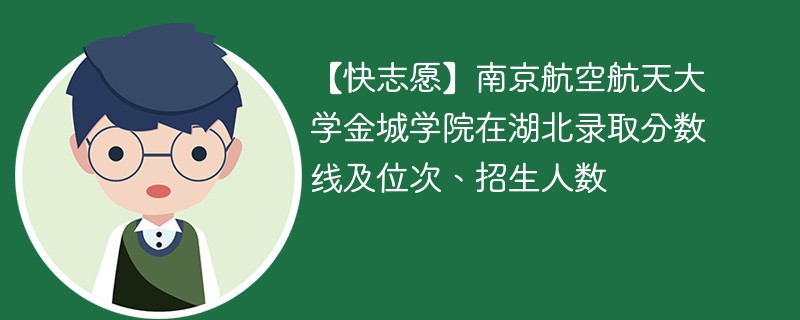 【快志愿】南京航空航天大学金城学院在湖北录取分数线及位次、招生人数