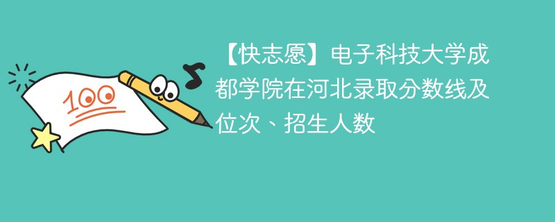 【快志愿】电子科技大学成都学院在河北录取分数线及位次、招生人数