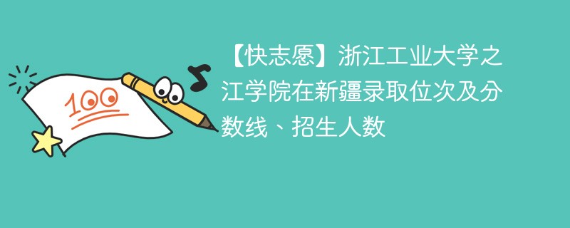【快志愿】浙江工业大学之江学院在新疆录取位次及分数线、招生人数