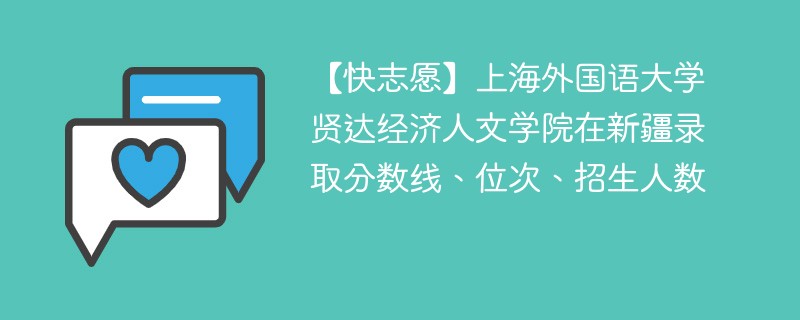 【快志愿】上海外国语大学贤达经济人文学院在新疆录取分数线、位次、招生人数