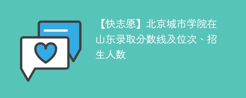 【快志愿】北京城市学院在山东录取分数线及位次、招生人数