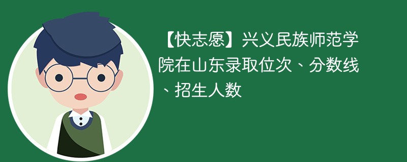 【快志愿】兴义民族师范学院在山东录取位次、分数线、招生人数