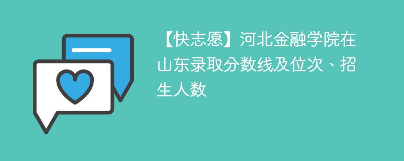 【快志愿】河北金融学院在山东录取分数线及位次、招生人数