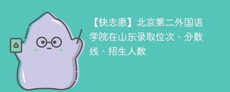 【快志愿】北京第二外国语学院在山东录取位次、分数线、招生人数