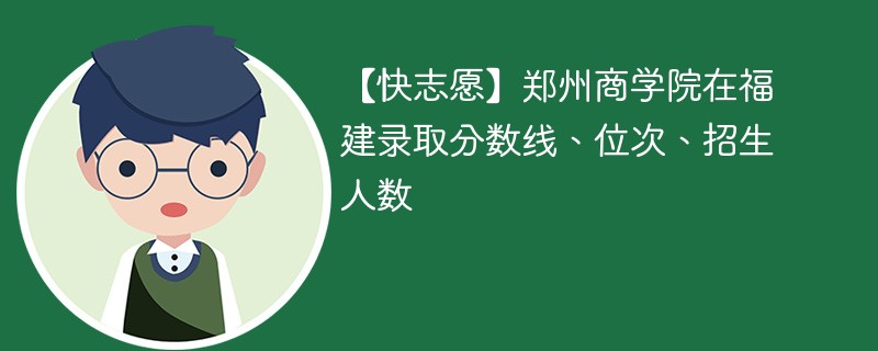 【快志愿】郑州商学院在福建录取分数线、位次、招生人数