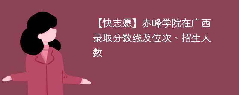 【快志愿】赤峰学院在广西录取分数线及位次、招生人数