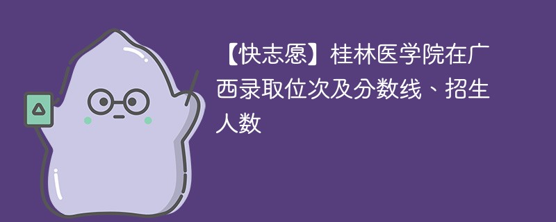 桂林医学院在广西录取位次及分数线、招生人数（2022-2024招生计划）