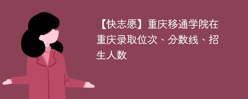 【快志愿】重庆移通学院在重庆录取位次、分数线、招生人数