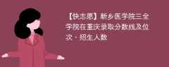 新乡医学院三全学院在重庆录取分数线及位次、招生人数「2021-2023招生计划」