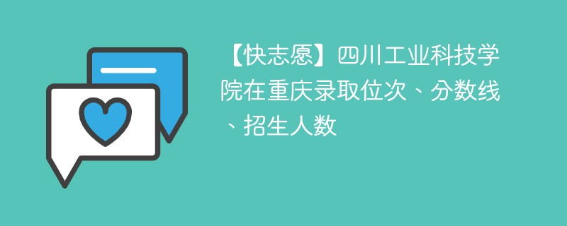 【快志愿】四川工业科技学院在重庆录取位次、分数线、招生人数