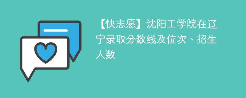 【快志愿】沈阳工学院在辽宁录取分数线及位次、招生人数