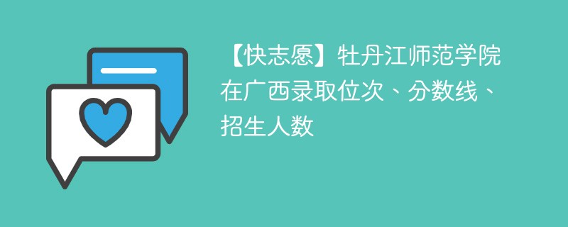 【快志愿】牡丹江师范学院在广西录取位次、分数线、招生人数