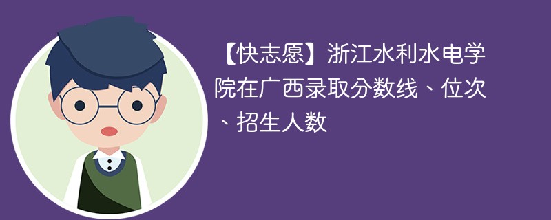 【快志愿】浙江水利水电学院在广西录取分数线、位次、招生人数