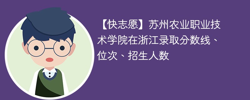 【快志愿】苏州农业职业技术学院在浙江录取分数线、位次、招生人数
