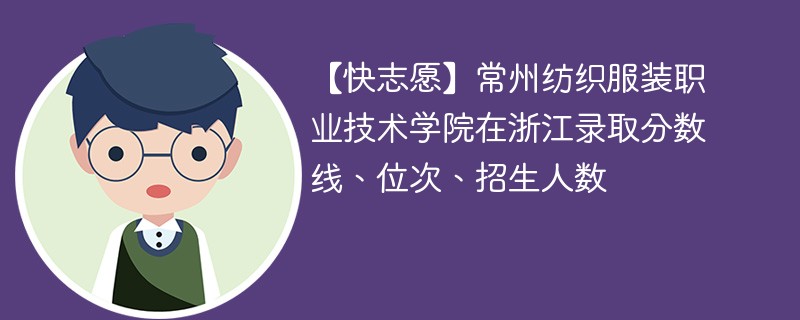 【快志愿】常州纺织服装职业技术学院在浙江录取分数线、位次、招生人数