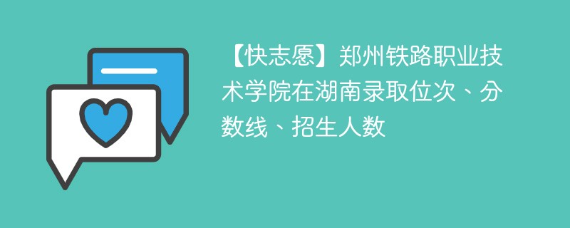 【快志愿】郑州铁路职业技术学院在湖南录取位次、分数线、招生人数