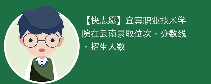 【快志愿】宜宾职业技术学院在云南录取位次、分数线、招生人数