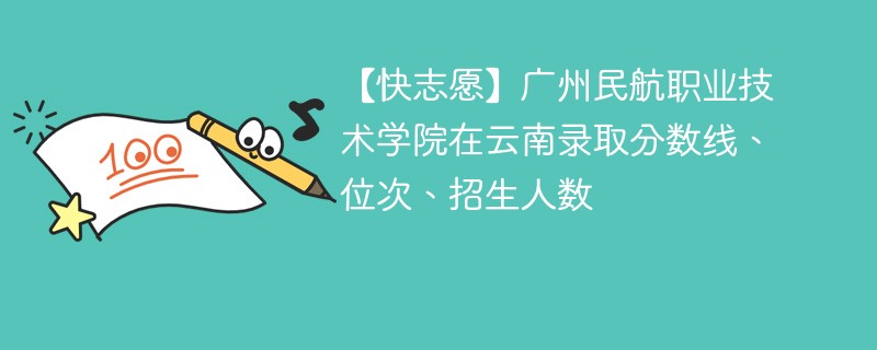 【快志愿】广州民航职业技术学院在云南录取分数线、位次、招生人数