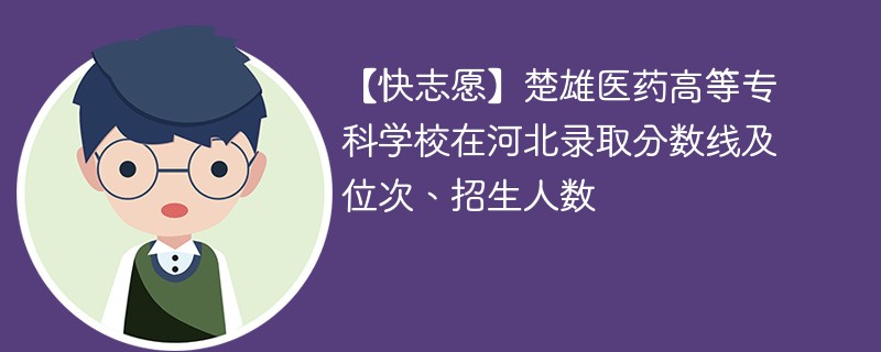 【快志愿】楚雄医药高等专科学校在河北录取分数线及位次、招生人数