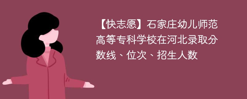 【快志愿】石家庄幼儿师范高等专科学校在河北录取分数线、位次、招生人数