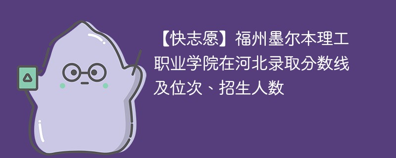 福州墨尔本理工职业学院在河北录取分数线及位次、招生人数「2022-2024招生计划」