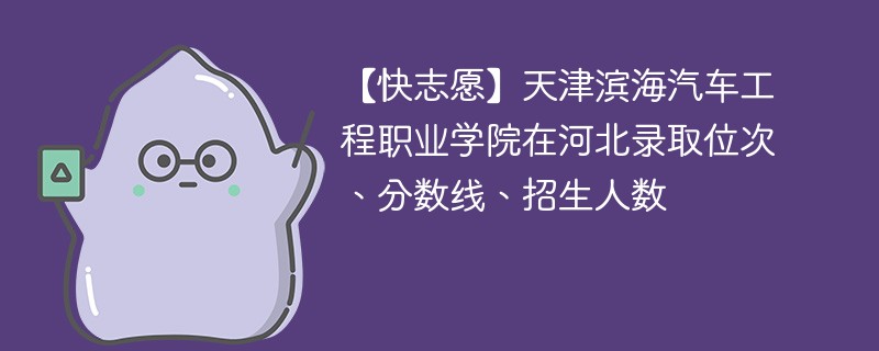 【快志愿】天津滨海汽车工程职业学院在河北录取位次、分数线、招生人数