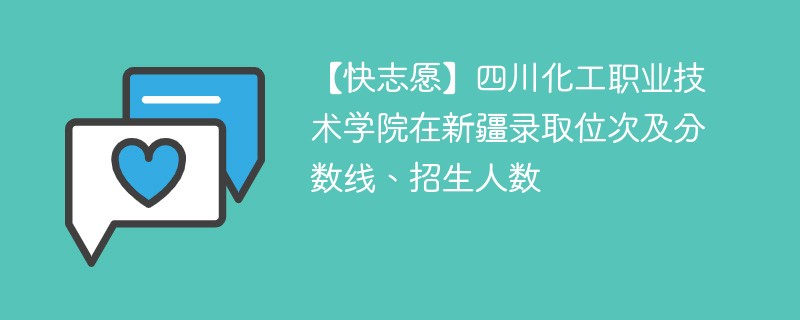 【快志愿】四川化工职业技术学院在新疆录取位次及分数线、招生人数