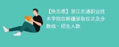 浙江交通职业技术学院在新疆录取位次及分数线、招生人数（2021-2023招生计划）